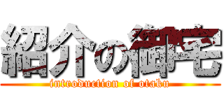 紹介の御宅 (introduction of otaku)