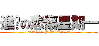 進擊の悲傷星期一 (attack on the sad Monday)