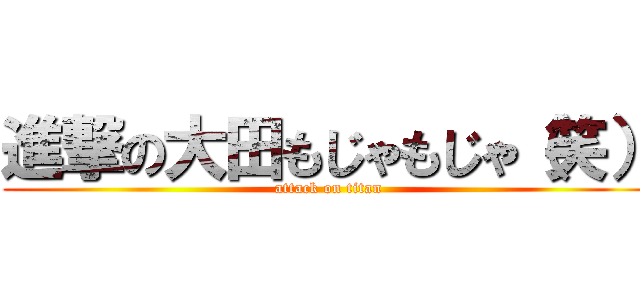 進撃の大田もじゃもじゃ（笑） (attack on titan)