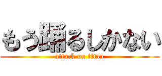 もう踊るしかない (attack on titan)