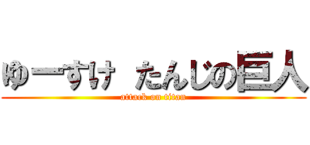 ゆーすけ たんじの巨人 (attack on titan)