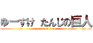 ゆーすけ たんじの巨人 (attack on titan)