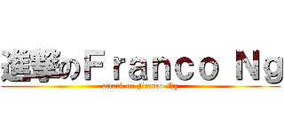 進撃のＦｒａｎｃｏ Ｎｇ (attack on Franco Ng)