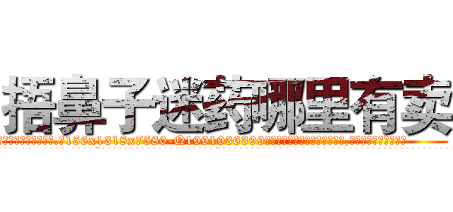 捂鼻子迷药哪里有卖 (捂鼻子迷药哪里有卖【电.话156x1318x7580-Q1991936399鑫宏药业】我们做的是长期生意,靠的是老客户长期支持
参考消息网2月20日报道 韩媒称，“剩女多、离婚率高的城市，房价一定会上涨。”这是中国经济学家金岩石2016年12月参加在上海举行的房地产相关论坛时说的话。
)