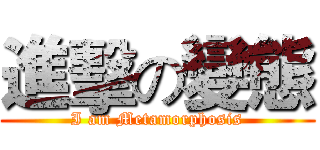 進擊の變態 (I am Metamorphosis)