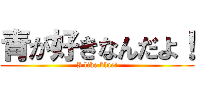 青が好きなんだよ！ (I like blue!)