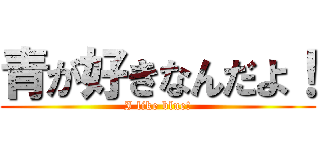 青が好きなんだよ！ (I like blue!)