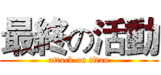 最終の活動 (attack on titan)