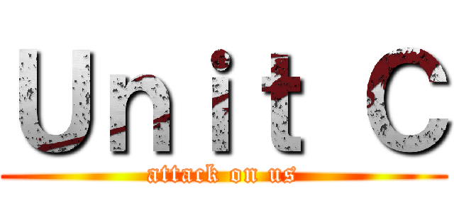 Ｕｎｉｔ Ｃ (attack on us)