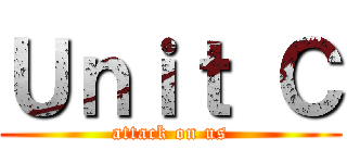 Ｕｎｉｔ Ｃ (attack on us)