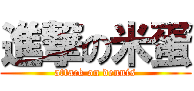 進撃の米蛋 (attack on dennis)