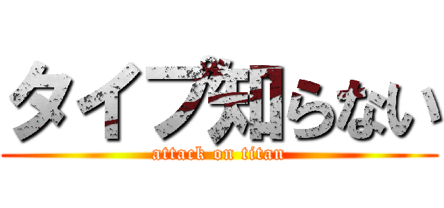 タイプ知らない (attack on titan)