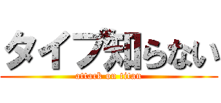 タイプ知らない (attack on titan)