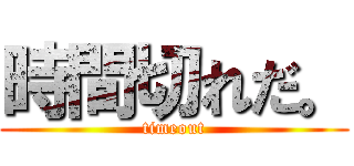 時間切れだ。 (timeout)