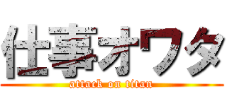 仕事オワタ (attack on titan)