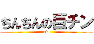 ちんちんの巨チン (fuko)