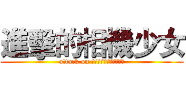 進擊的相機少女 (attack on ＣａｍｅｒａＧｉｒｌｓ)