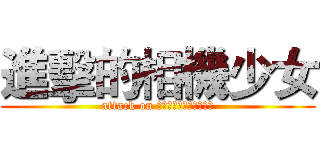 進擊的相機少女 (attack on ＣａｍｅｒａＧｉｒｌｓ)