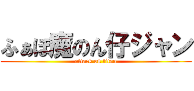 ふぁぼ魔のん仔ジャン (attack on titan)