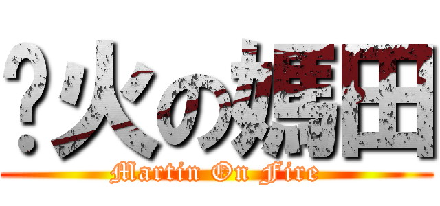 扯火の媽田 (Martin On Fire)