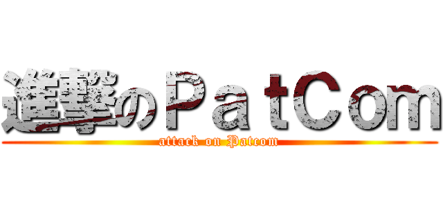 進撃のＰａｔＣｏｍ (attack on Patcom)