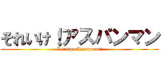 それいけ！アスパンマン (Let's go Aspanman!!)