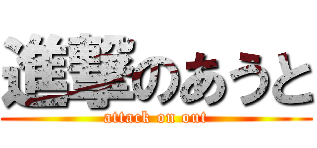 進撃のあうと (attack on out)