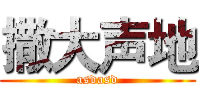 撒大声地 (asdasd)