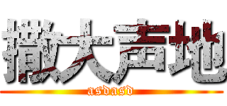 撒大声地 (asdasd)