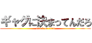 ギャグに決まってんだろ (attack on titan)