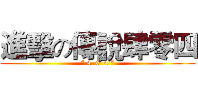 進擊の傳說肆零四 (* 4  0  4 *)