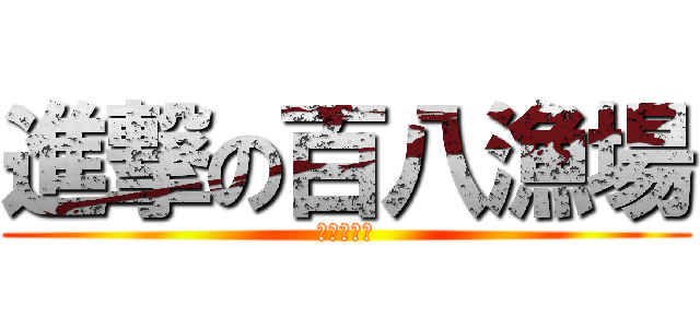 進撃の百八漁場 (任又好可愛)