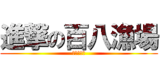 進撃の百八漁場 (任又好可愛)
