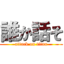 誰か話そ (attack on titan)