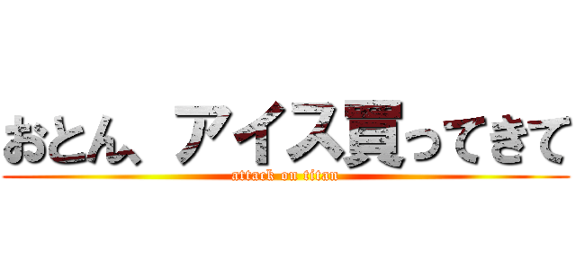おとん、アイス買ってきて (attack on titan)