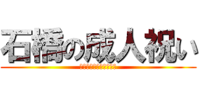 石橋の成人祝い (また年をとったな石橋よ)