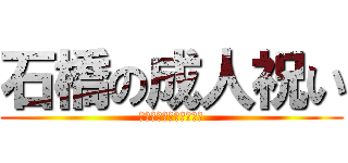 石橋の成人祝い (また年をとったな石橋よ)