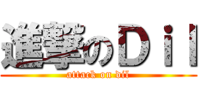 進撃のＤｉｌ (attack on dil)