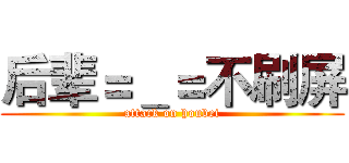 后辈＝＿＝不刷屏 (attack on houbei)