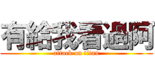有給我看過阿 (attack on titan)