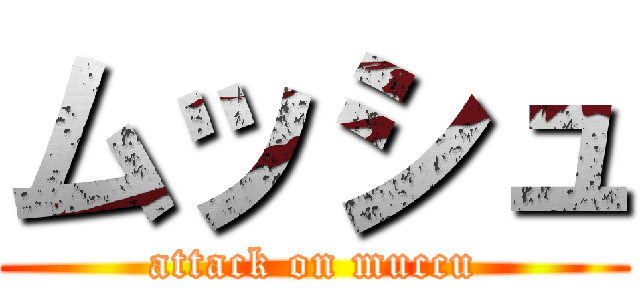ムッシュ (attack on muccu)