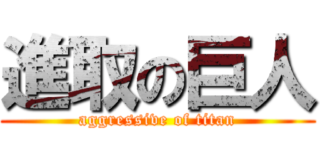 進取の巨人 (aggressive of titan)