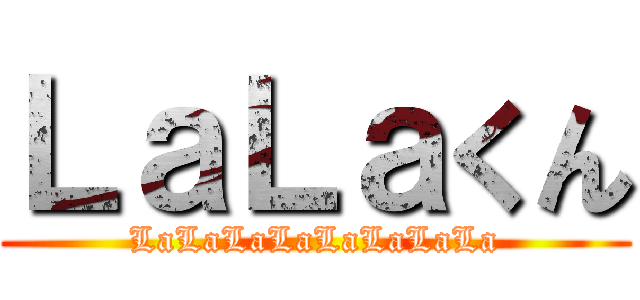 ＬａＬａくん (LaLaLaLaLaLaLaLa)