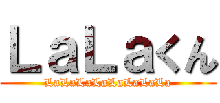 ＬａＬａくん (LaLaLaLaLaLaLaLa)