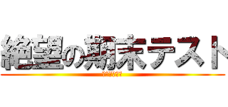 絶望の期末テスト (補習嫌だァ！)