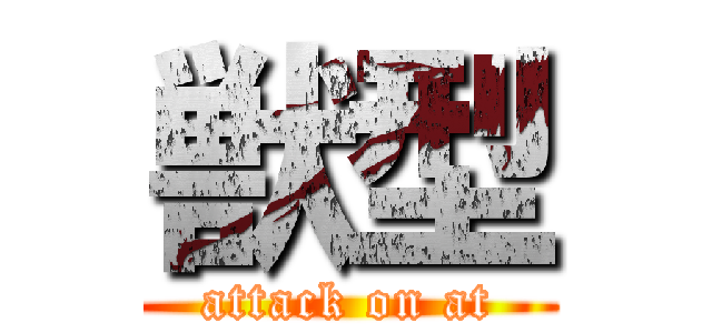 獣型 (attack on at)