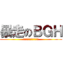 暴走のＢＧＨ (我和我的小伙伴们都惊呆了)