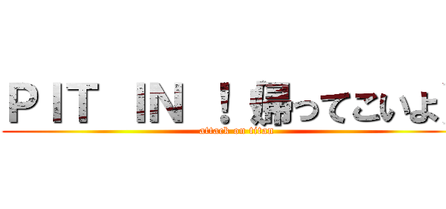 ＰＩＴ ＩＮ ！（帰ってこいよ） (attack on titan)