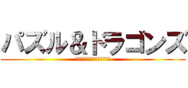 パズル＆ドラゴンズ (ＰＵＺＺＬＥ＆ＤＲＡＧＯＮＺ)