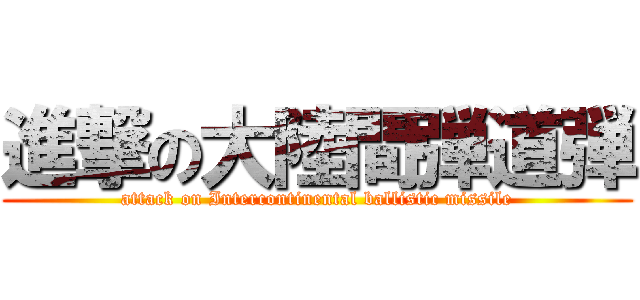 進撃の大陸間弾道弾 (attack on Intercontinental ballistic missile)